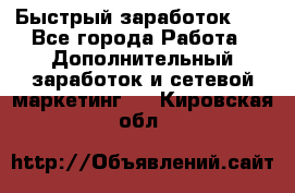 !!!Быстрый заработок!!! - Все города Работа » Дополнительный заработок и сетевой маркетинг   . Кировская обл.